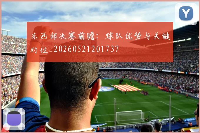 东西部决赛前瞻：球队优势与关键对位_20260521201737
