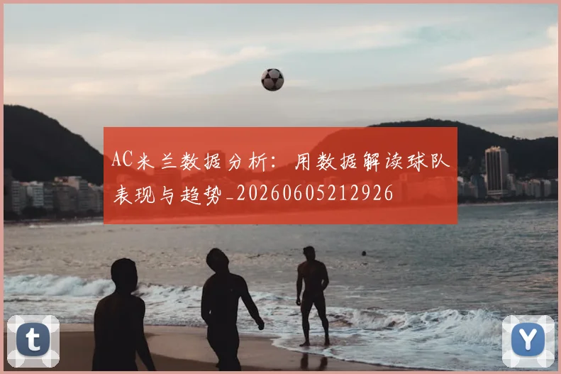 AC米兰数据分析：用数据解读球队表现与趋势_20260605212926