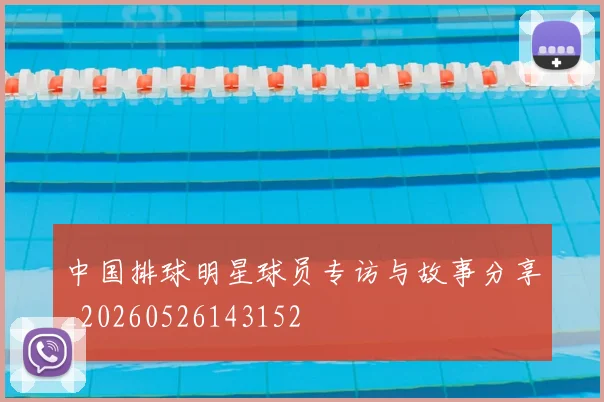 中国排球明星球员专访与故事分享_20260526143152