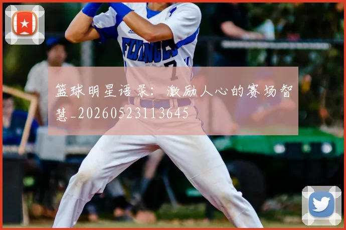 篮球明星语录：激励人心的赛场智慧_20260523113645