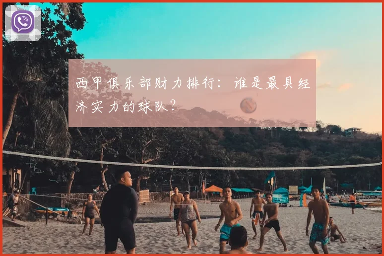 西甲俱乐部财力排行：谁是最具经济实力的球队？