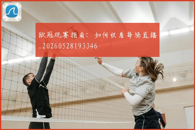 欧冠观赛指南：如何收看每场直播_20260528193346