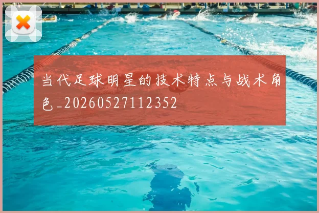 当代足球明星的技术特点与战术角色_20260527112352