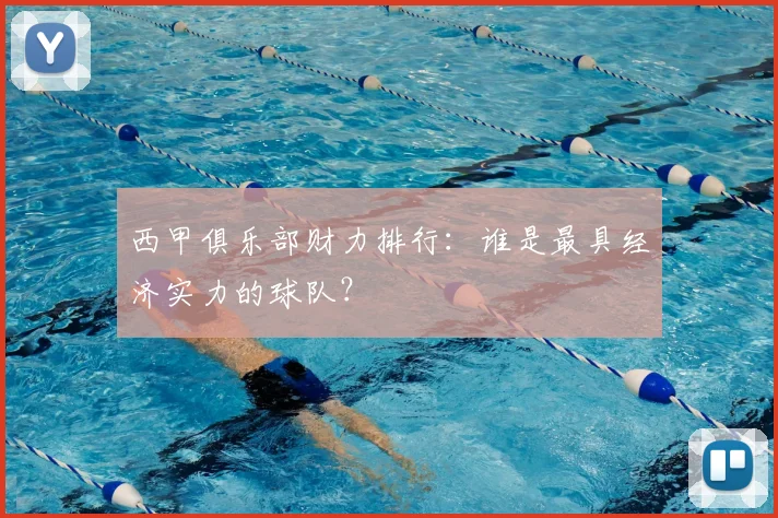 西甲俱乐部财力排行：谁是最具经济实力的球队？