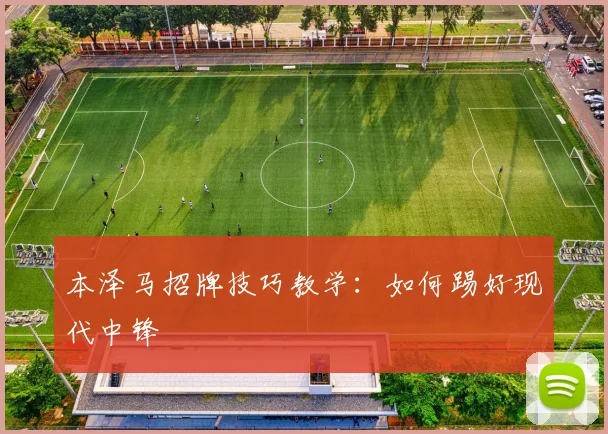 本泽马招牌技巧教学：如何踢好现代中锋
