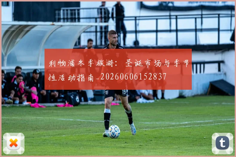 利物浦冬季旅游:圣诞市场与季节性活动指南_20260606152837