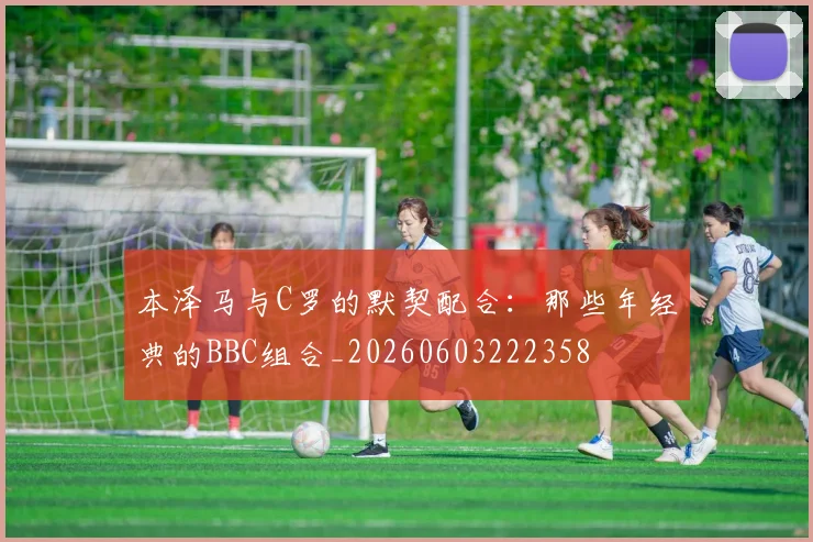 本泽马与C罗的默契配合：那些年经典的BBC组合_20260603222358