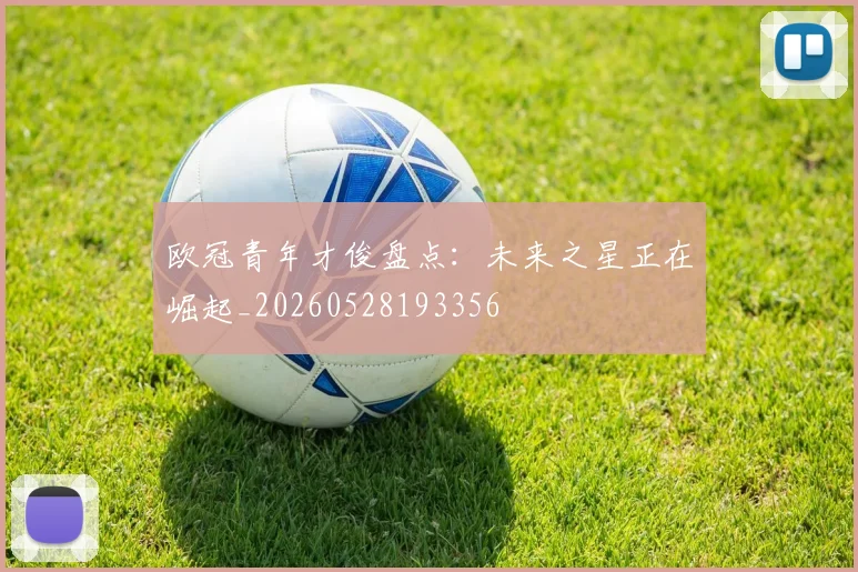 欧冠青年才俊盘点：未来之星正在崛起_20260528193356