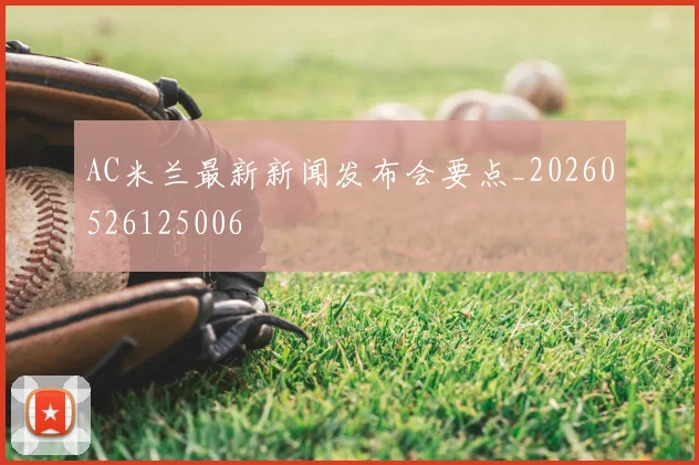 AC米兰最新新闻发布会要点_20260526125006