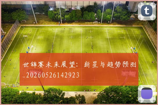 世锦赛未来展望：新星与趋势预测_20260526142923