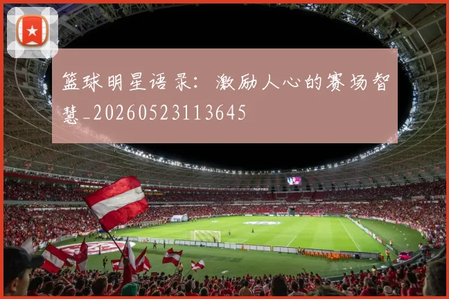 篮球明星语录:激励人心的赛场智慧_20260523113645