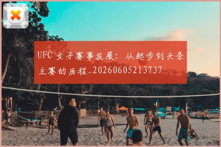 UFC 女子赛事发展：从起步到头条主赛的历程_20260605213737