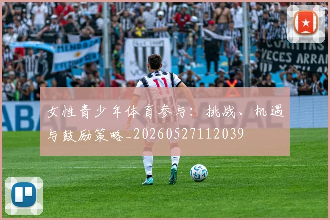 女性青少年体育参与：挑战、机遇与鼓励策略_20260527112039