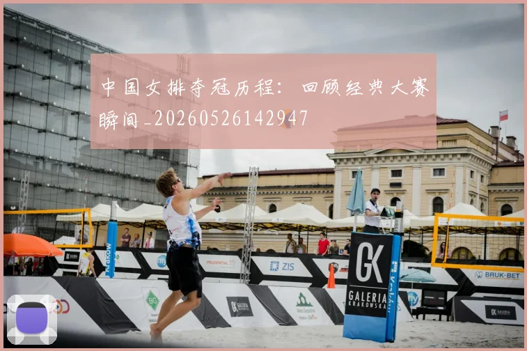 中国女排夺冠历程：回顾经典大赛瞬间_20260526142947