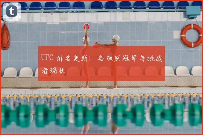 UFC 排名更新:各级别冠军与挑战者现状